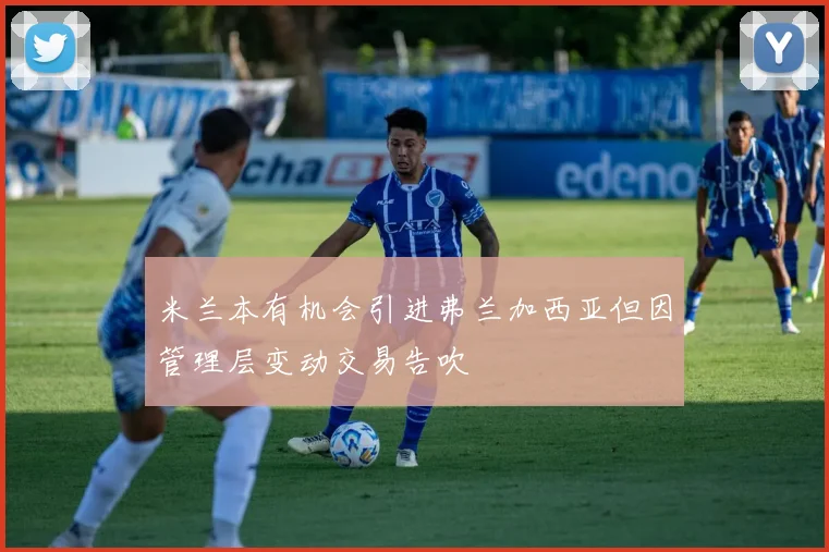 米兰本有机会引进弗兰加西亚但因管理层变动交易告吹