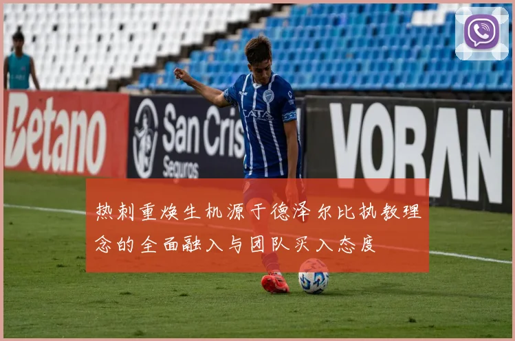 热刺重焕生机源于德泽尔比执教理念的全面融入与团队买入态度