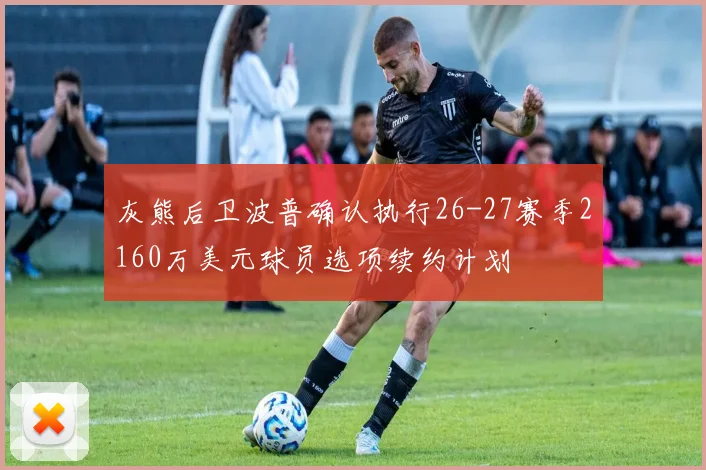 灰熊后卫波普确认执行26-27赛季2160万美元球员选项续约计划