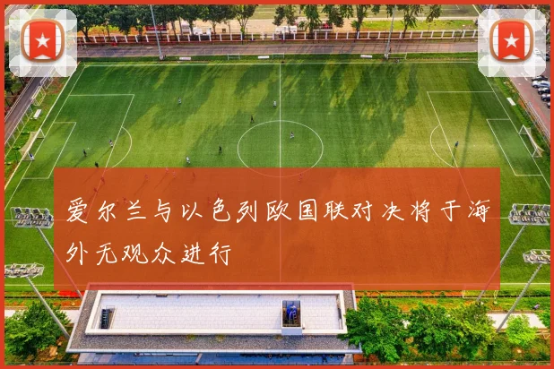 爱尔兰与以色列欧国联对决将于海外无观众进行