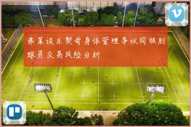 弗莱谈东契奇身体管理争议同级别球员交易风险分析