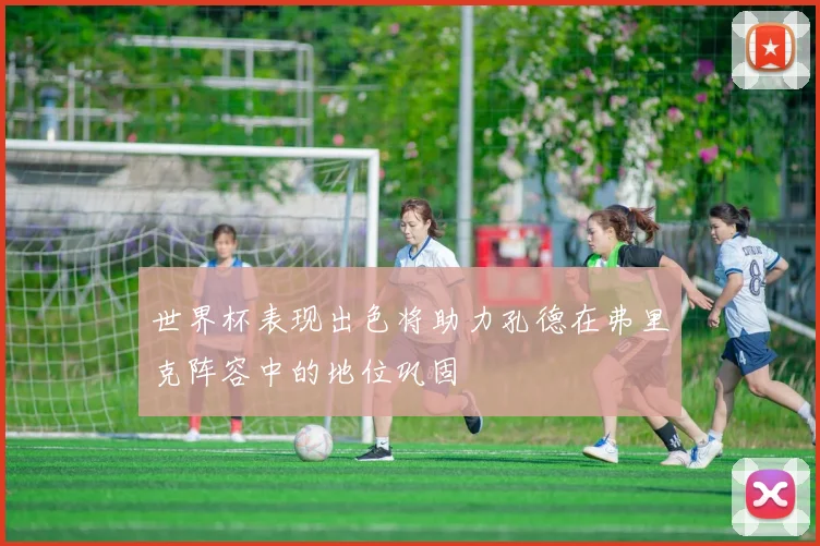 世界杯表现出色将助力孔德在弗里克阵容中的地位巩固