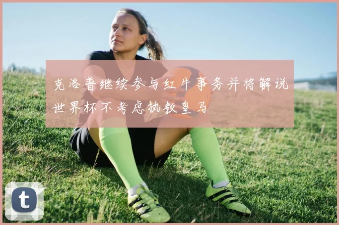 克洛普继续参与红牛事务并将解说世界杯不考虑执教皇马