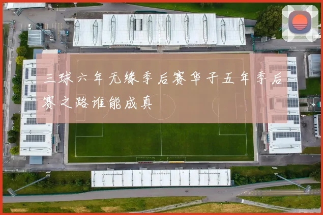 三球六年无缘季后赛华子五年季后赛之路谁能成真