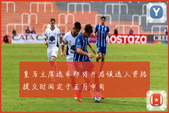 皇马主席选举即将开启候选人资格提交时间定于五月中旬