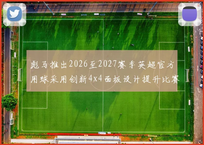 彪马推出2026至2027赛季英超官方用球采用创新4x4面板设计提升比赛表现