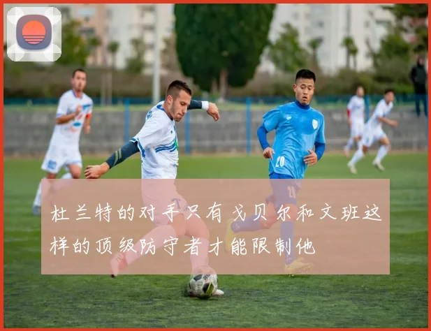 杜兰特的对手只有戈贝尔和文班这样的顶级防守者才能限制他