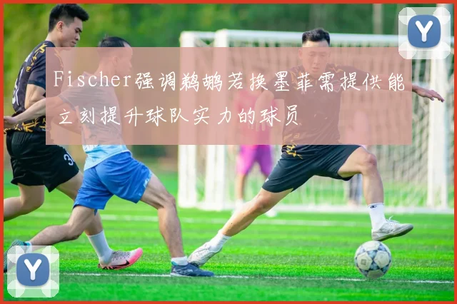 Fischer强调鹈鹕若换墨菲需提供能立刻提升球队实力的球员