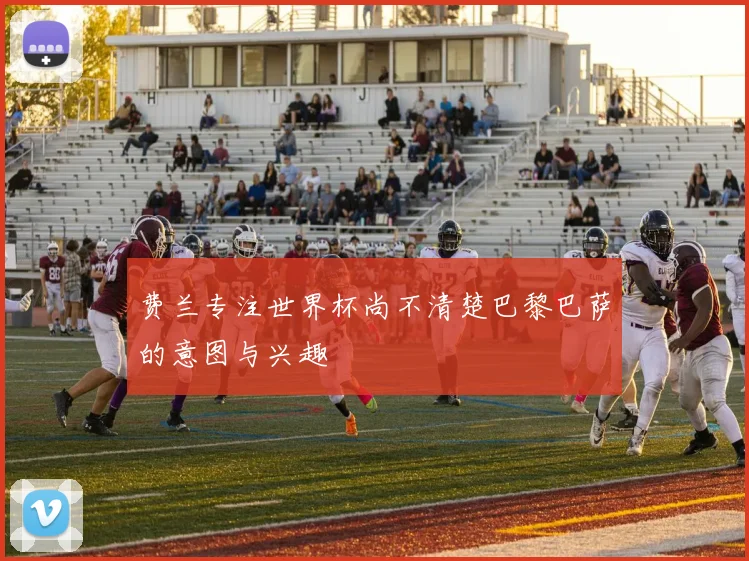 费兰专注世界杯尚不清楚巴黎巴萨的意图与兴趣