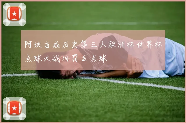 阿坎吉成历史第三人欧洲杯世界杯点球大战均罚丢点球