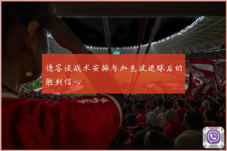 德容谈战术安排与加克波进球后的胜利信心