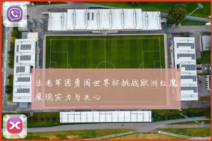 法老军团勇闯世界杯挑战欧洲红魔展现实力与决心