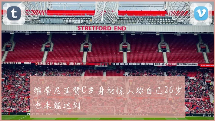 维蒂尼亚赞C罗身材惊人称自己26岁也未能达到
