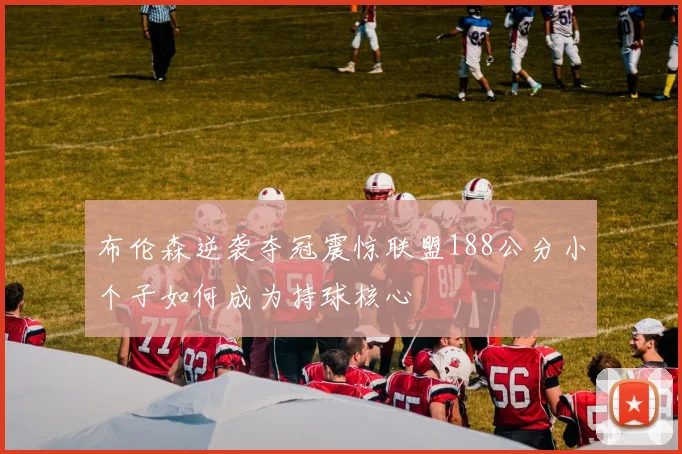 布伦森逆袭夺冠震惊联盟188公分小个子如何成为持球核心