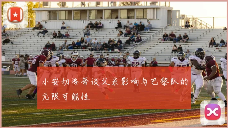 小安切洛蒂谈父亲影响与巴黎队的无限可能性