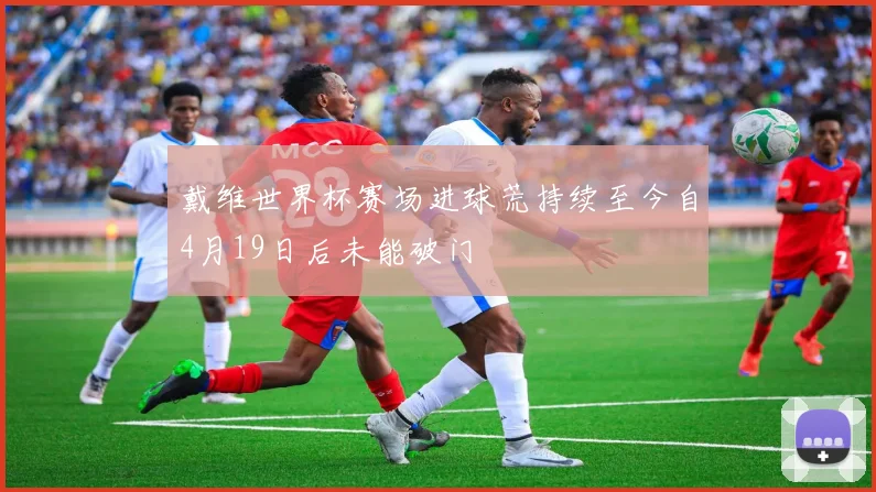 戴维世界杯赛场进球荒持续至今自4月19日后未能破门