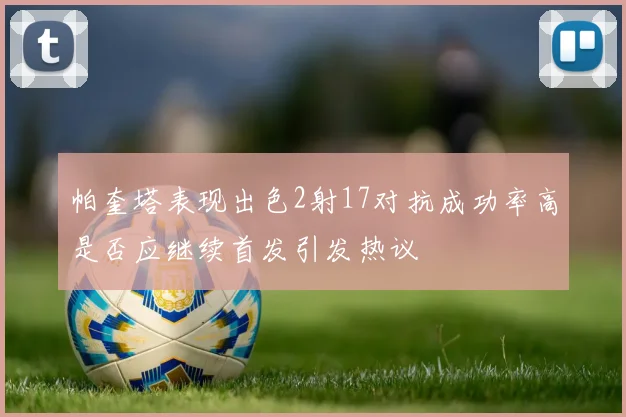 帕奎塔表现出色2射17对抗成功率高是否应继续首发引发热议